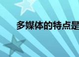 多媒体的特点是什么（多媒体的特点）