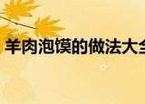 羊肉泡馍的做法大全图解（羊肉泡馍的做法）