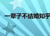 一辈子不结婚知乎（一辈子不结婚犯法吗）