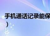 手机通话记录能保存多长时间（手机通话记录）