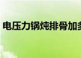 电压力锅炖排骨加多少水（电压力锅炖排骨）