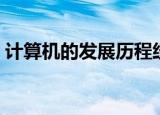 计算机的发展历程经历（计算机的发展历程）