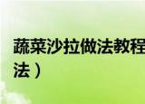蔬菜沙拉做法教程及配料有哪些（蔬菜沙拉做法）