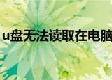 u盘无法读取在电脑上看不到（u盘无法读取）