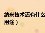 纳米技术还有什么用途呢（纳米技术还有什么用途）