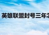 英雄联盟封号三年怎么回事（英雄联盟封号）