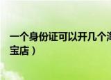 一个身份证可以开几个淘宝店啊（一个身份证可以开几个淘宝店）