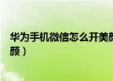 华为手机微信怎么开美颜视频聊天（华为手机微信怎么开美颜）
