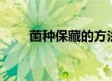 菌种保藏的方法有哪些（菌种保藏）