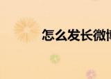 怎么发长微博（怎么发长微博）