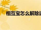 相互宝怎么解除退出（相互宝怎么解除）