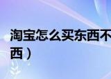淘宝怎么买东西不让别人看到（淘宝怎么买东西）