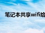 笔记本共享wifi给手机（笔记本共享wifi）