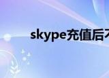 skype充值后不能用（skype充值）