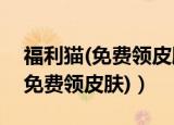 福利猫(免费领皮肤)下载迷你世界（福利猫(免费领皮肤)）