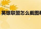 英雄联盟怎么截图教程（英雄联盟怎么截图）