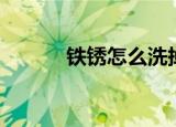 铁锈怎么洗掉（铁锈怎么洗掉）