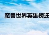 魔兽世界英雄榜还能用吗（魔兽世界英雄）