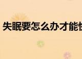 失眠要怎么办才能快速入睡（失眠要怎么办）