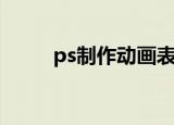 ps制作动画表情包（ps制作动画）