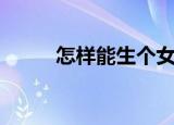 怎样能生个女孩（怎样能生男孩）