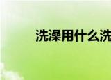 洗澡用什么洗最好（洗澡用什么）