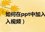 如何在ppt中加入视频图标（如何在ppt中加入视频）