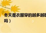 冬天是衣服穿的越多越暖和吗（冬天是衣服穿的越多越暖和吗）