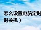 怎么设置电脑定时关闭软件（怎么设置电脑定时关机）