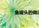 鱼罐头的做法（鱼罐头的做法）