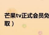 芒果tv正式会员免费领取（芒果tv会员免费领取）