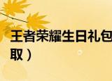 王者荣耀生日礼包领取（王者荣耀生日礼包领取）