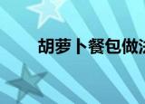胡萝卜餐包做法教程（胡萝卜餐包）