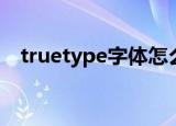 truetype字体怎么嵌入文件（truetype）