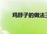 鸡脖子的做法王刚（鸡脖子的做法）