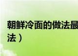 朝鲜冷面的做法最正宗的做法（朝鲜冷面的做法）