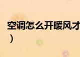 空调怎么开暖风才能吹冷风（空调怎么开暖风）