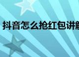 抖音怎么抢红包讲解视频（抖音怎么抢红包）