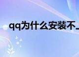 qq为什么安装不上（qq为什么安装不了）