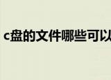 c盘的文件哪些可以删（c盘哪些文件可以删）