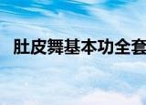 肚皮舞基本功全套教程（肚皮舞基础教程）