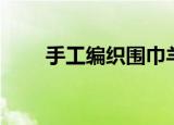 手工编织围巾羊绒（手工编织围巾）