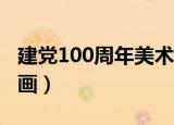 建党100周年美术画4k纸（建党100周年美术画）