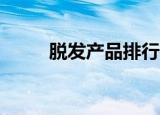 脱发产品排行榜10强（脱发产品）