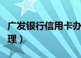 广发银行信用卡办理中心（广发银行信用卡办理）