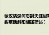 蒙汉情深何忍别天涯碧草话斜阳翻译（蒙汉情深何忍别天涯碧草话斜阳翻译简述）