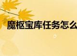魔枢宝库任务怎么做（魔枢宝库任务攻略）
