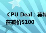  CPU Deal：英特尔酷睿i9-9900K百思买现在减价$100