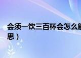 会须一饮三百杯会怎么解释（会须一饮三百杯的会是什么意思）