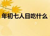 年初七人日吃什么（年初七人日应该吃什么）